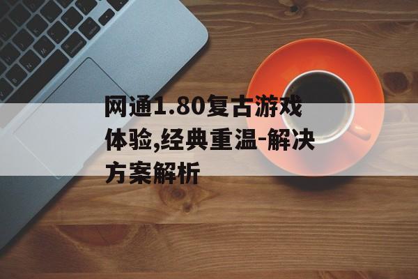 网通1.80复古游戏体验,经典重温-解决方案解析