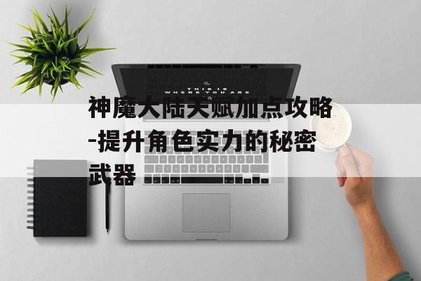 神魔大陆天赋加点攻略-提升角色实力的秘密武器