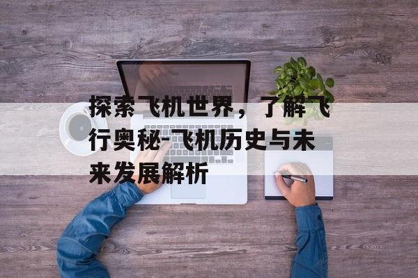 探索飞机世界，了解飞行奥秘-飞机历史与未来发展解析