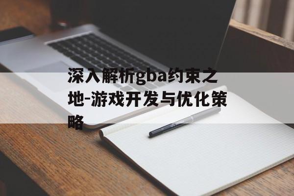 深入解析gba约束之地-游戏开发与优化策略