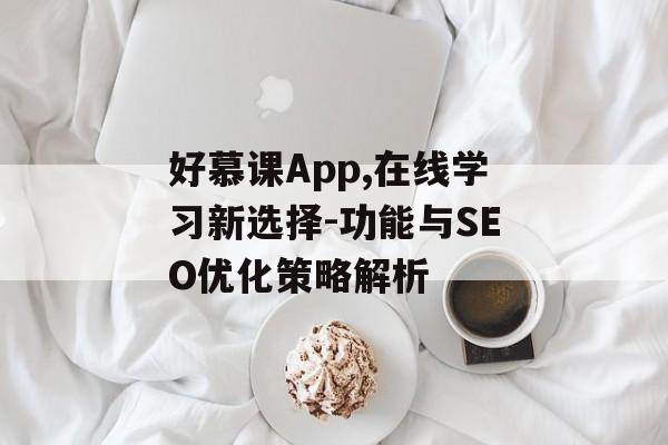 好慕课App,在线学习新选择-功能与SEO优化策略解析