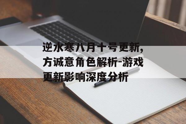 逆水寒八月十号更新,方诚意角色解析-游戏更新影响深度分析