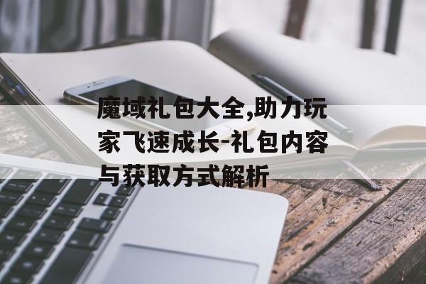 魔域礼包大全,助力玩家飞速成长-礼包内容与获取方式解析