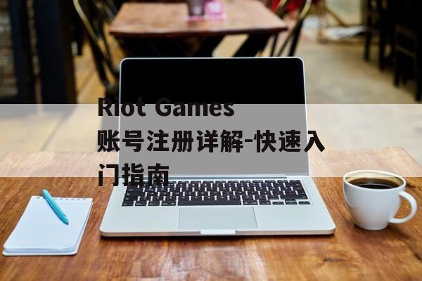 Riot Games账号注册详解-快速入门指南