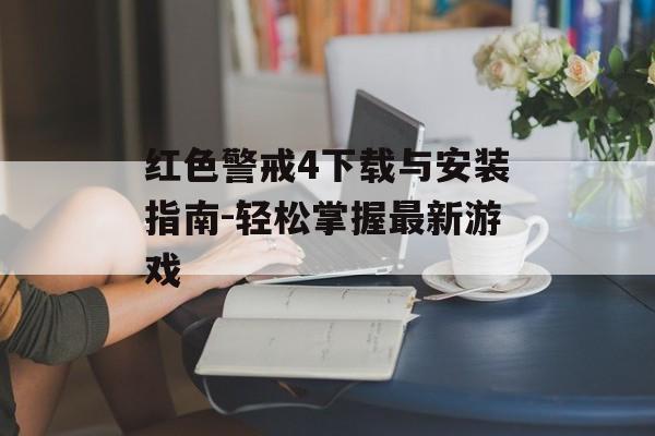 红色警戒4下载与安装指南-轻松掌握最新游戏