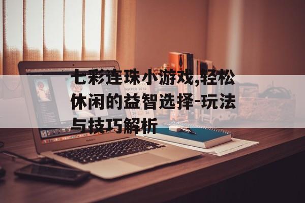 七彩连珠小游戏,轻松休闲的益智选择-玩法与技巧解析