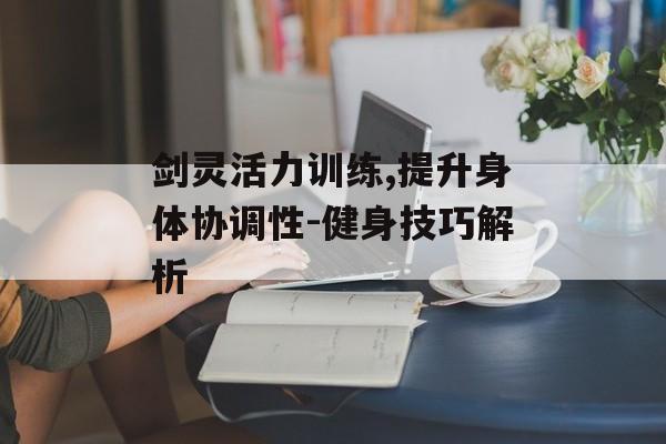 剑灵活力训练,提升身体协调性-健身技巧解析