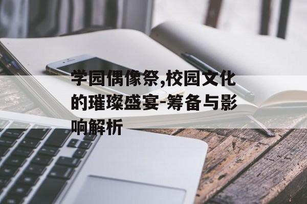 学园偶像祭,校园文化的璀璨盛宴-筹备与影响解析