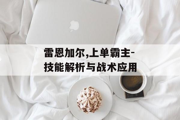 雷恩加尔,上单霸主-技能解析与战术应用