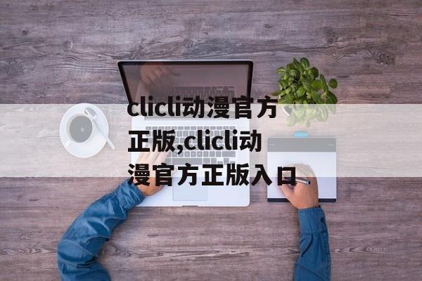 clicli动漫官方正版,clicli动漫官方正版入口