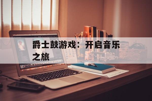 爵士鼓游戏：开启音乐之旅