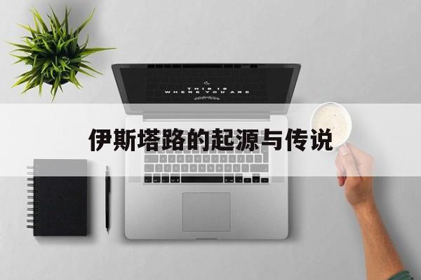 伊斯塔路的起源与传说
