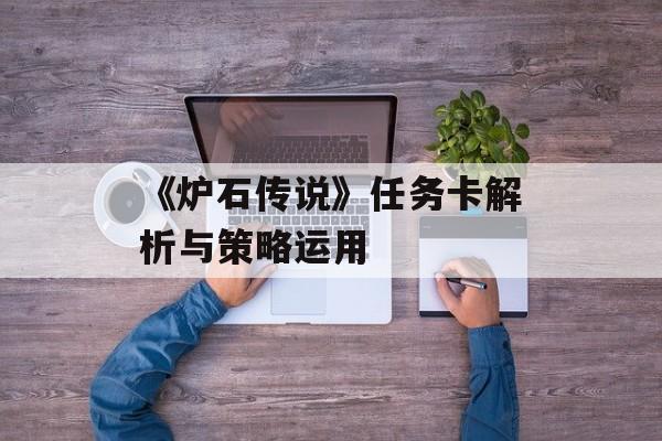 《炉石传说》任务卡解析与策略运用