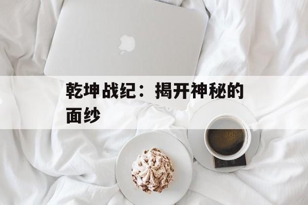 乾坤战纪：揭开神秘的面纱