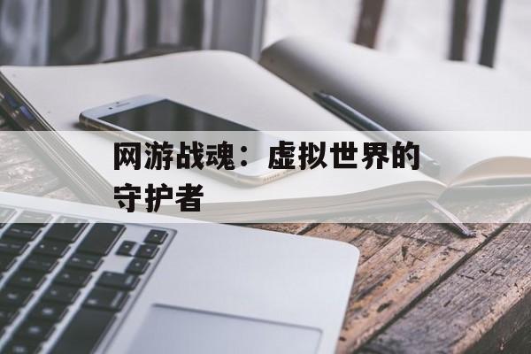 网游战魂：虚拟世界的守护者
