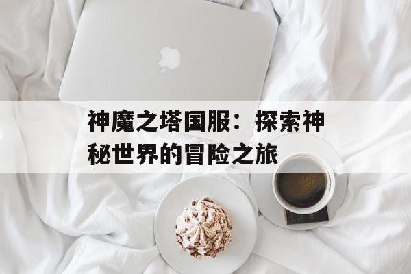神魔之塔国服：探索神秘世界的冒险之旅