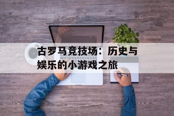 古罗马竞技场：历史与娱乐的小游戏之旅