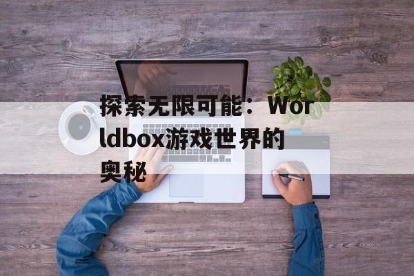 探索无限可能：Worldbox游戏世界的奥秘
