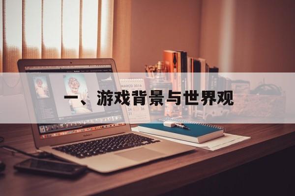 一、游戏背景与世界观