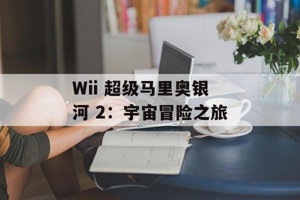 Wii 超级马里奥银河 2：宇宙冒险之旅