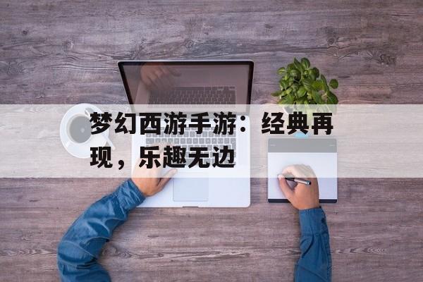 梦幻西游手游：经典再现，乐趣无边
