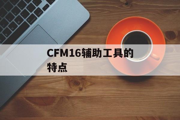 CFM16辅助工具的特点