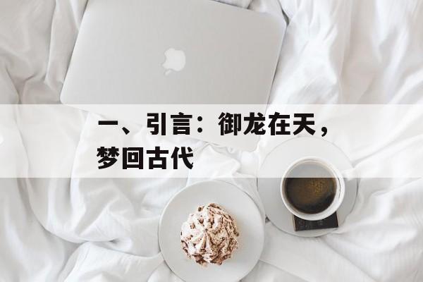 一、引言：御龙在天，梦回古代