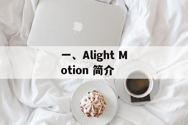 一、Alight Motion 简介