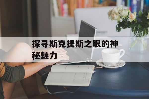 探寻斯克提斯之眼的神秘魅力