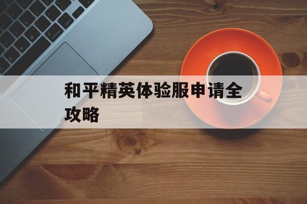 和平精英体验服申请全攻略