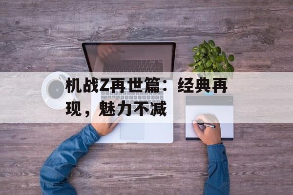 机战Z再世篇：经典再现，魅力不减