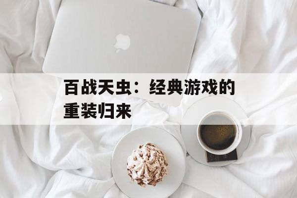百战天虫：经典游戏的重装归来