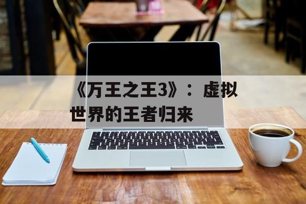 《万王之王3》：虚拟世界的王者归来