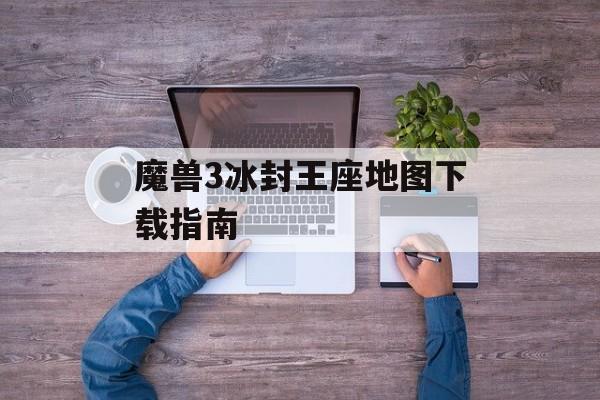 魔兽3冰封王座地图下载指南