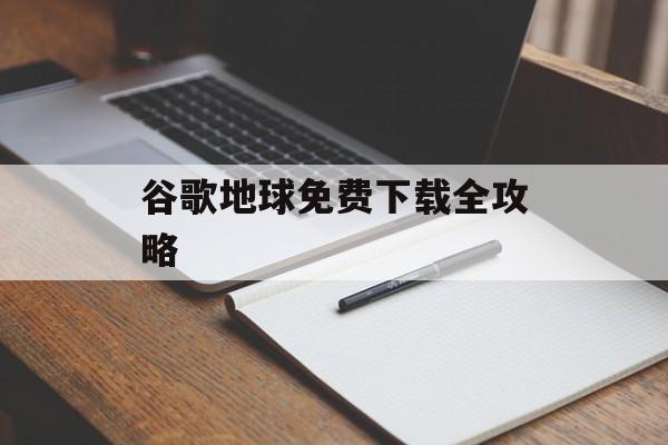 谷歌地球免费下载全攻略