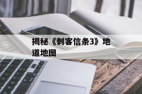 揭秘《刺客信条3》地道地图