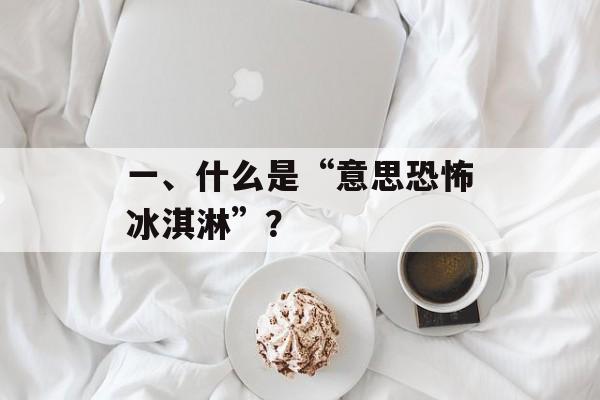 一、什么是“意思恐怖冰淇淋”？