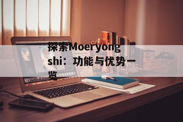 探索Moeryongshi：功能与优势一览