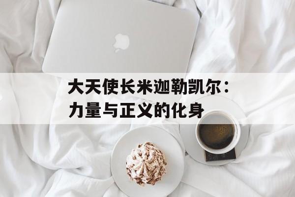 大天使长米迦勒凯尔：力量与正义的化身