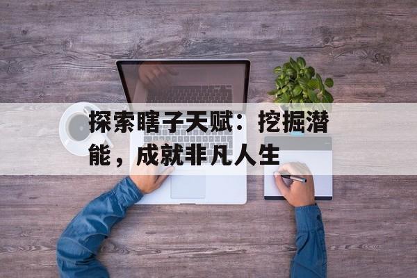 探索瞎子天赋：挖掘潜能，成就非凡人生