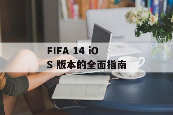 FIFA 14 iOS 版本的全面指南