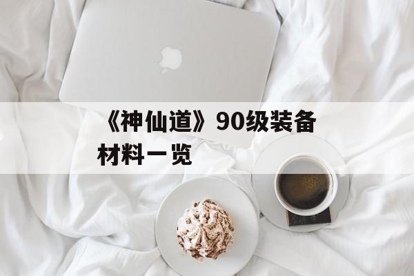 《神仙道》90级装备材料一览