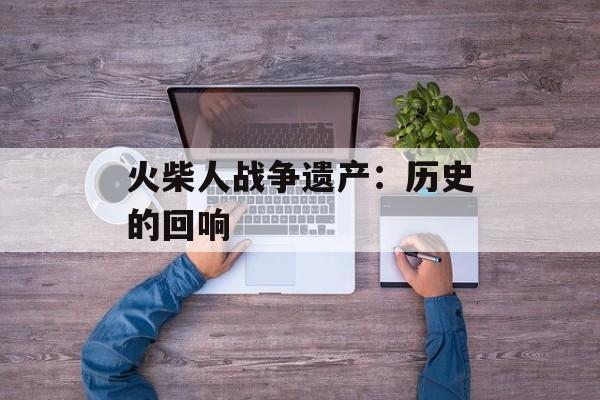 火柴人战争遗产：历史的回响