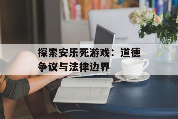 探索安乐死游戏：道德争议与法律边界