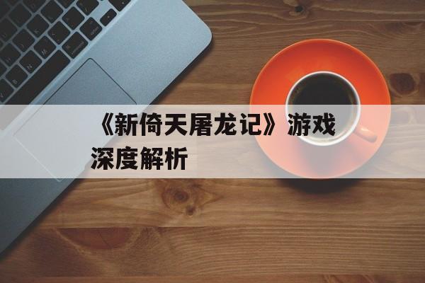 《新倚天屠龙记》游戏深度解析