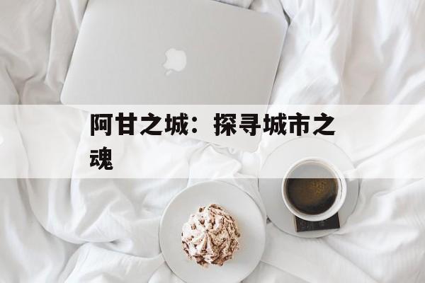 阿甘之城：探寻城市之魂