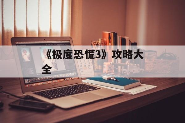 《极度恐慌3》攻略大全