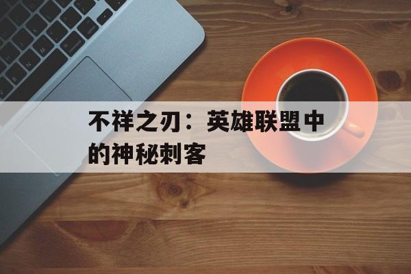 不祥之刃：英雄联盟中的神秘刺客