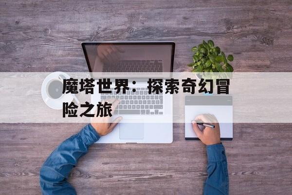 魔塔世界：探索奇幻冒险之旅