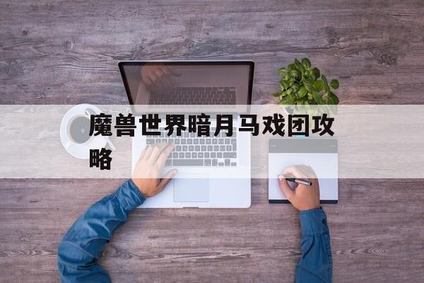 魔兽世界暗月马戏团攻略